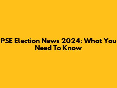 PSE Election News 2024: What You Need To Know