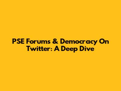 PSE Forums & Democracy On Twitter: A Deep Dive