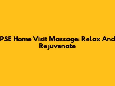 PSE Home Visit Massage: Relax And Rejuvenate