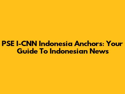 PSE I-CNN Indonesia Anchors: Your Guide To Indonesian News