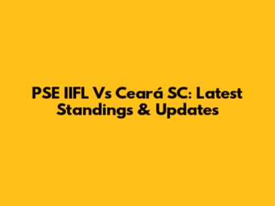 PSE IIFL Vs Ceará SC: Latest Standings & Updates