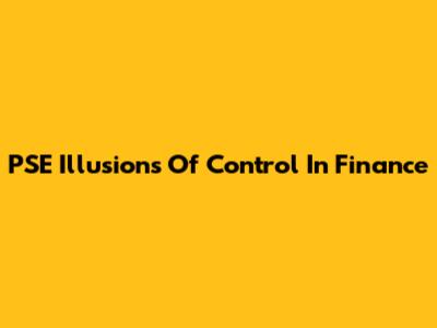 PSE Illusions Of Control In Finance