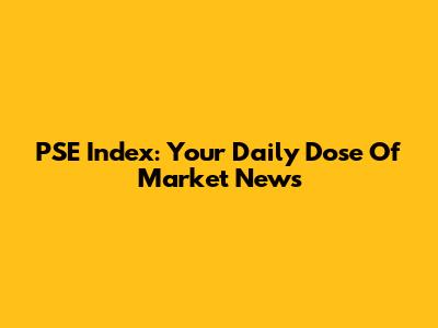PSE Index: Your Daily Dose Of Market News