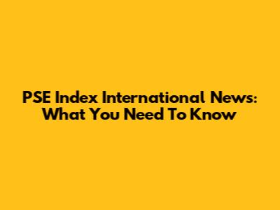 PSE Index International News: What You Need To Know