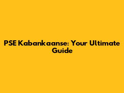 PSE Kabankaanse: Your Ultimate Guide