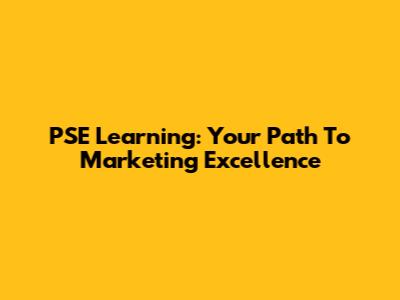PSE Learning: Your Path To Marketing Excellence
