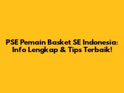 PSE Pemain Basket SE Indonesia: Info Lengkap & Tips Terbaik!