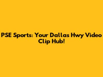 PSE Sports: Your Dallas Hwy Video Clip Hub!