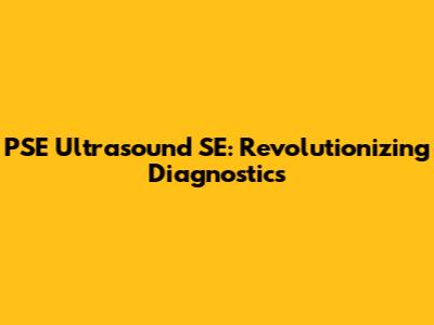 PSE Ultrasound SE: Revolutionizing Diagnostics