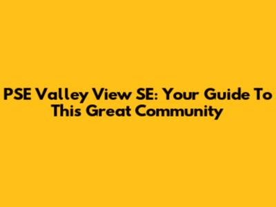PSE Valley View SE: Your Guide To This Great Community