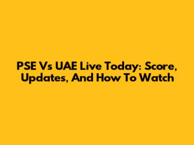 PSE Vs UAE Live Today: Score, Updates, And How To Watch