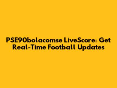 PSE90bolacomse LiveScore: Get Real-Time Football Updates