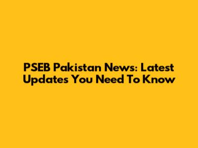 PSEB Pakistan News: Latest Updates You Need To Know