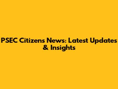 PSEC Citizens News: Latest Updates & Insights