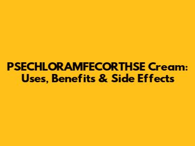 PSECHLORAMFECORTHSE Cream: Uses, Benefits & Side Effects