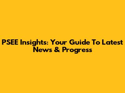 PSEE Insights: Your Guide To Latest News & Progress