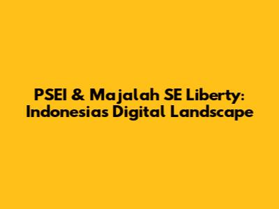 PSEI & Majalah SE Liberty: Indonesia's Digital Landscape