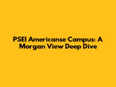 PSEI Americanse Campus: A Morgan View Deep Dive