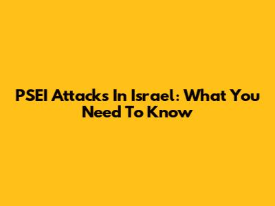 PSEI Attacks In Israel: What You Need To Know
