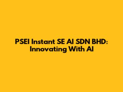 PSEI Instant SE AI SDN BHD: Innovating With AI
