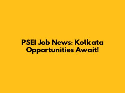 PSEI Job News: Kolkata Opportunities Await!