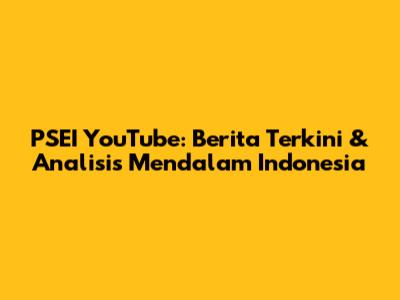 PSEI YouTube: Berita Terkini & Analisis Mendalam Indonesia