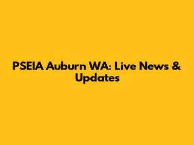 PSEIA Auburn WA: Live News & Updates