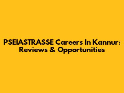 PSEIASTRASSE Careers In Kannur: Reviews & Opportunities