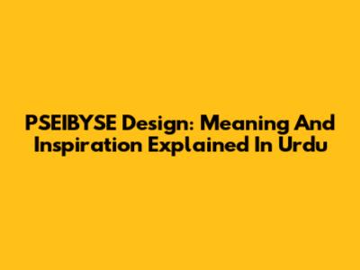 PSEIBYSE Design: Meaning And Inspiration Explained In Urdu