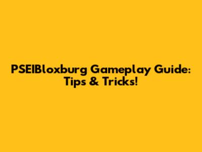 PSEIBloxburg Gameplay Guide: Tips & Tricks!