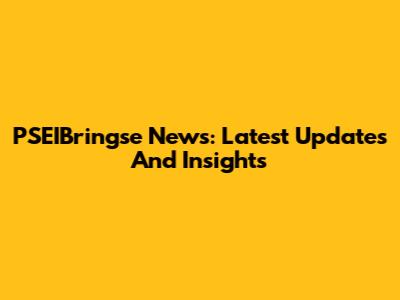 PSEIBringse News: Latest Updates And Insights