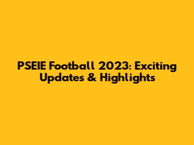 PSEIE Football 2023: Exciting Updates & Highlights