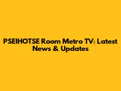 PSEIHOTSE Room Metro TV: Latest News & Updates