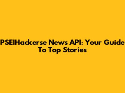 PSEIHackerse News API: Your Guide To Top Stories