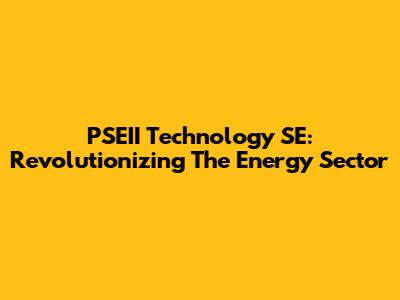 PSEII Technology SE: Revolutionizing The Energy Sector