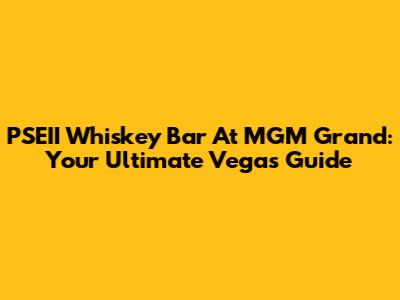 PSEII Whiskey Bar At MGM Grand: Your Ultimate Vegas Guide