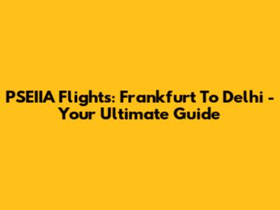 PSEIIA Flights: Frankfurt To Delhi - Your Ultimate Guide