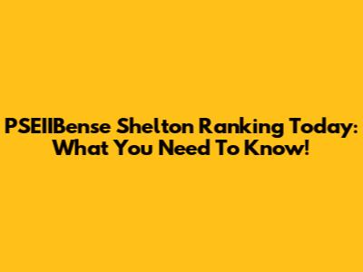 PSEIIBense Shelton Ranking Today: What You Need To Know!