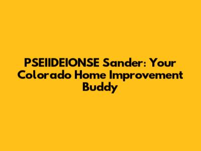 PSEIIDEIONSE Sander: Your Colorado Home Improvement Buddy