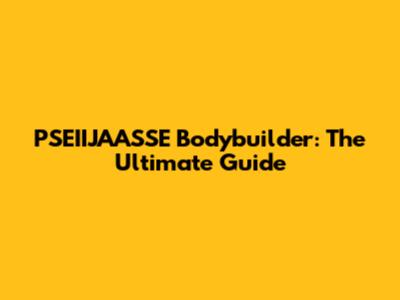 PSEIIJAASSE Bodybuilder: The Ultimate Guide