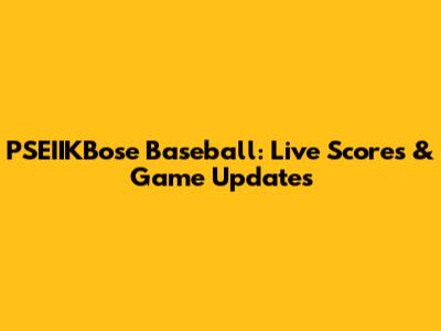 PSEIIKBose Baseball: Live Scores & Game Updates