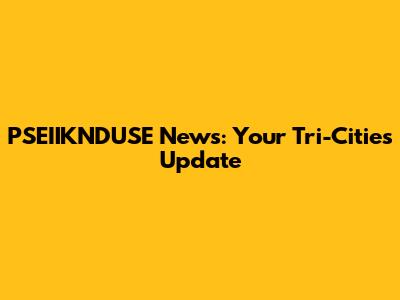 PSEIIKNDUSE News: Your Tri-Cities Update