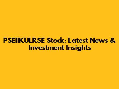 PSEIIKULRSE Stock: Latest News & Investment Insights