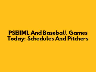 PSEIIML And Baseball Games Today: Schedules And Pitchers