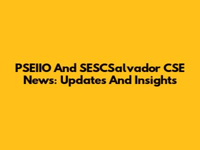 PSEIIO And SESCSalvador CSE News: Updates And Insights