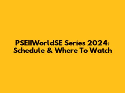 PSEIIWorldSE Series 2024: Schedule & Where To Watch