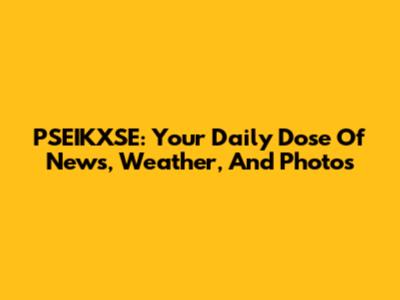 PSEIKXSE: Your Daily Dose Of News, Weather, And Photos