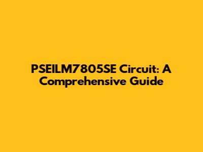 PSEILM7805SE Circuit: A Comprehensive Guide
