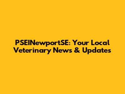 PSEINewportSE: Your Local Veterinary News & Updates