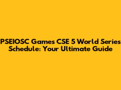 PSEIOSC Games CSE 5 World Series Schedule: Your Ultimate Guide